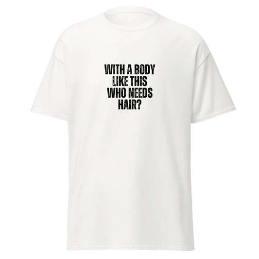 Unisex Tee - With a body like this, who needs hair?